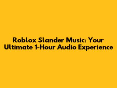 Roblox Slander Music: Your Ultimate 1-Hour Audio Experience