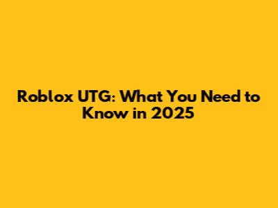 Roblox UTG: What You Need to Know in 2025