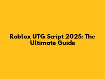 Roblox UTG Script 2025: The Ultimate Guide