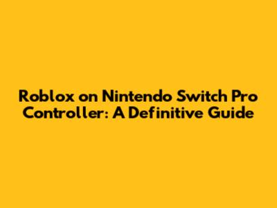Roblox on Nintendo Switch Pro Controller: A Definitive Guide