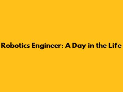 Robotics Engineer: A Day in the Life