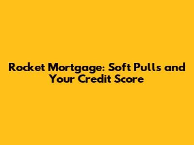 Rocket Mortgage: Soft Pulls and Your Credit Score