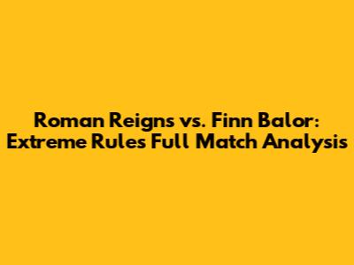Roman Reigns vs. Finn Balor: Extreme Rules Full Match Analysis