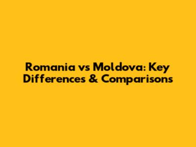 Romania vs Moldova: Key Differences & Comparisons