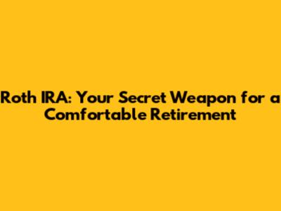 Roth IRA: Your Secret Weapon for a Comfortable Retirement