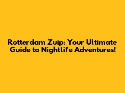 Rotterdam Zuip: Your Ultimate Guide to Nightlife Adventures!
