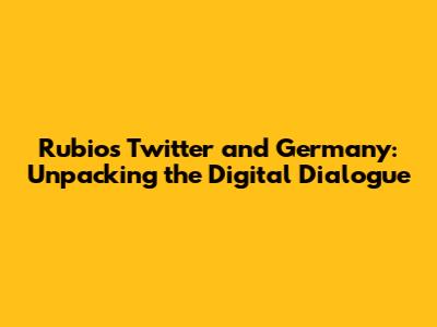 Rubio's Twitter and Germany: Unpacking the Digital Dialogue