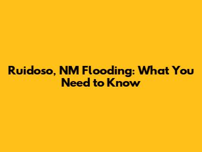 Ruidoso, NM Flooding: What You Need to Know