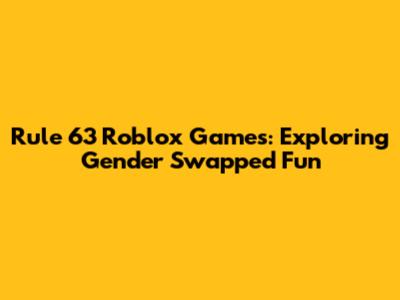 Rule 63 Roblox Games: Exploring Gender Swapped Fun
