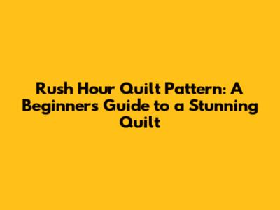 Rush Hour Quilt Pattern: A Beginner's Guide to a Stunning Quilt