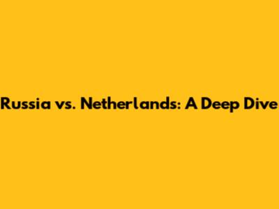 Russia vs. Netherlands: A Deep Dive
