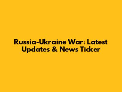 Russia-Ukraine War: Latest Updates & News Ticker