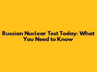 Russian Nuclear Test Today: What You Need to Know
