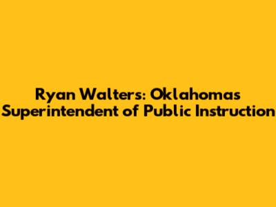 Ryan Walters: Oklahoma's Superintendent of Public Instruction