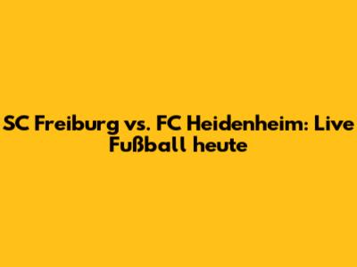 SC Freiburg vs. FC Heidenheim: Live Fußball heute
