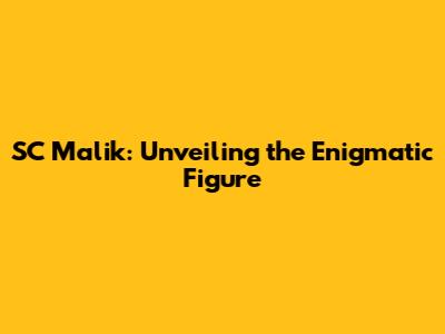 SC Malik: Unveiling the Enigmatic Figure