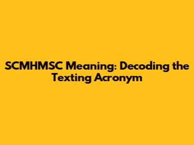 SCMHMSC Meaning: Decoding the Texting Acronym