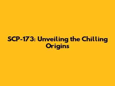 SCP-173: Unveiling the Chilling Origins
