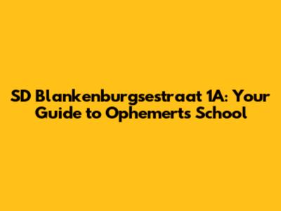 SD Blankenburgsestraat 1A: Your Guide to Ophemert's School