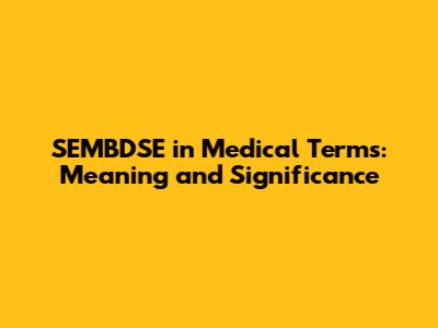 SEMBDSE in Medical Terms: Meaning and Significance