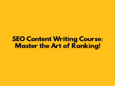 SEO Content Writing Course: Master the Art of Ranking!