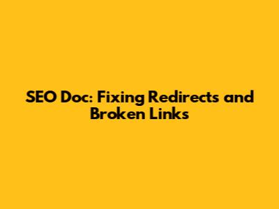 SEO Doc: Fixing Redirects and Broken Links