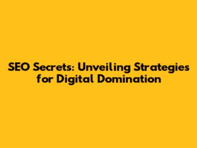 SEO Secrets: Unveiling Strategies for Digital Domination