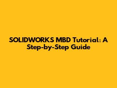 SOLIDWORKS MBD Tutorial: A Step-by-Step Guide