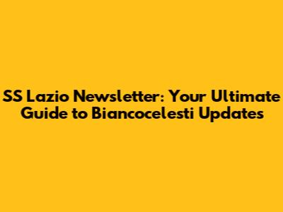 SS Lazio Newsletter: Your Ultimate Guide to Biancocelesti Updates