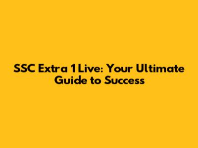 SSC Extra 1 Live: Your Ultimate Guide to Success