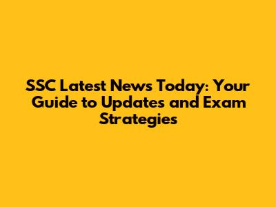 SSC Latest News Today: Your Guide to Updates and Exam Strategies