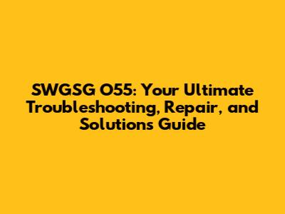 SWGSG O55: Your Ultimate Troubleshooting, Repair, and Solutions Guide