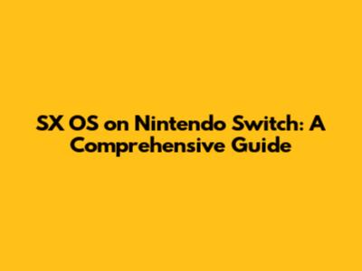 SX OS on Nintendo Switch: A Comprehensive Guide