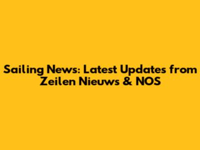 Sailing News: Latest Updates from Zeilen Nieuws & NOS