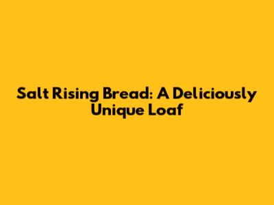 Salt Rising Bread: A Deliciously Unique Loaf