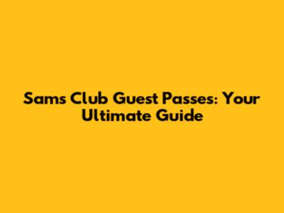 Sam's Club Guest Passes: Your Ultimate Guide