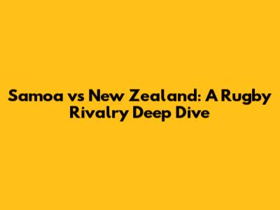 Samoa vs New Zealand: A Rugby Rivalry Deep Dive