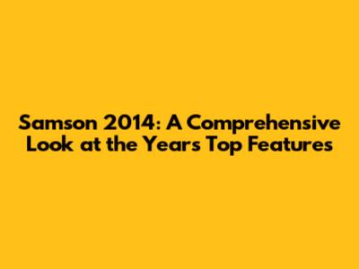 Samson 2014: A Comprehensive Look at the Year's Top Features