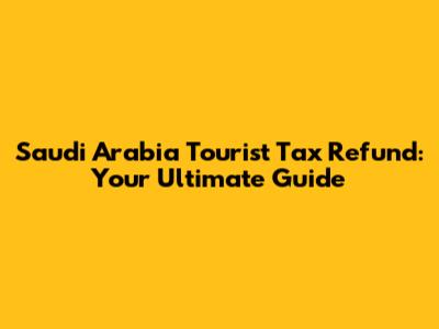 Saudi Arabia Tourist Tax Refund: Your Ultimate Guide