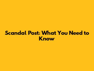 Scandal Post: What You Need to Know