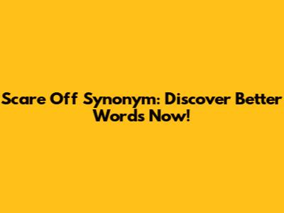 Scare Off Synonym: Discover Better Words Now!