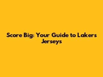 Score Big: Your Guide to Lakers Jerseys