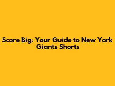 Score Big: Your Guide to New York Giants Shorts