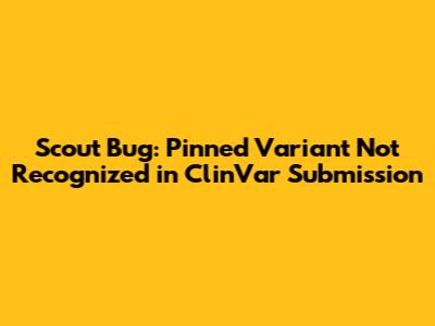 Scout Bug: Pinned Variant Not Recognized in ClinVar Submission