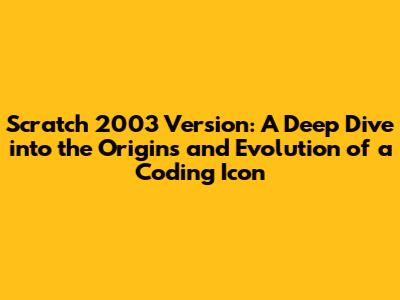 Scratch 2003 Version: A Deep Dive into the Origins and Evolution of a Coding Icon