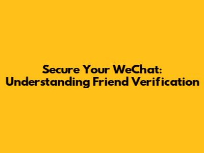 Secure Your WeChat: Understanding Friend Verification