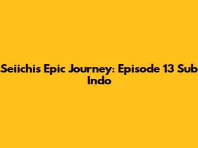 Seiichi's Epic Journey: Episode 13 Sub Indo