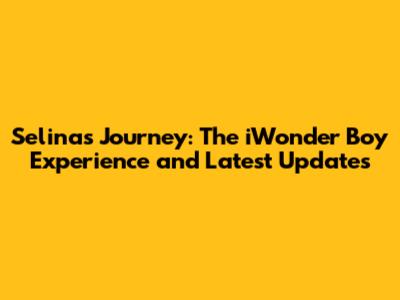 Selina's Journey: The iWonder Boy Experience and Latest Updates