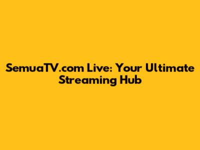 SemuaTV.com Live: Your Ultimate Streaming Hub