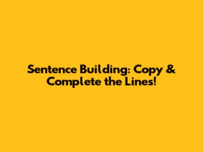 Sentence Building: Copy & Complete the Lines!